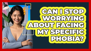 Can I Stop Worrying About Facing My Specific Phobia? - CBT Toolkit