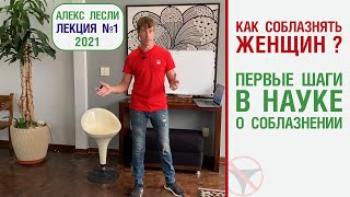 Алекс Лесли, Лекция №1 2021: Как соблазнять женщин? Первые шаги в науке о соблазнении.