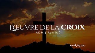 [ DDA MUSIC ] : L’œuvre de la Croix - ADM ( Remix )