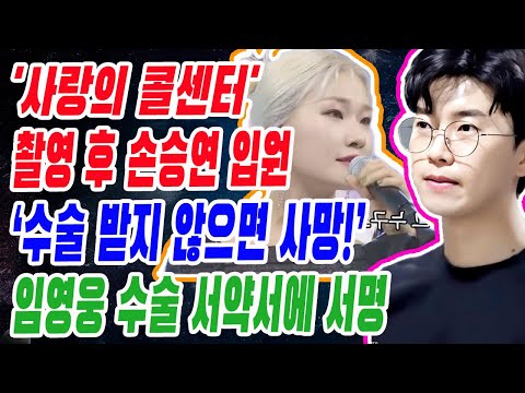 단독! '사랑의 콜센터' 56 회 촬영 후 손승연 입원! 의사, "바로 수술 받지 않으면 사망 비율 높다!" 손승연 가족 대신 임영웅 수술 서약서에 서명