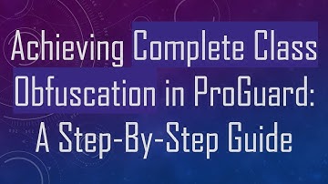 Achieving Complete Class Obfuscation in ProGuard: A Step-By-Step Guide