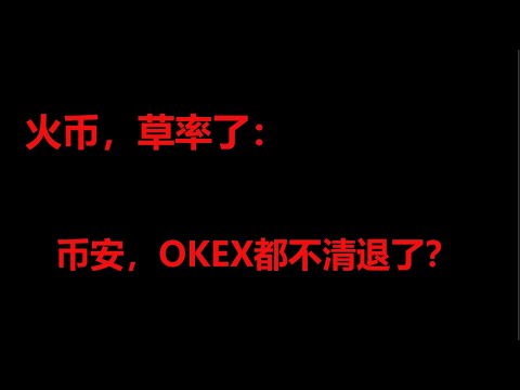 【CC字幕】火币，草率了：币安，OKEX欧易你们都不清退大陆的用户吗？难道只有我是傻X吗？