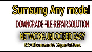 HOW to SAMSUNG ANY DEVICES-DOWNGRADE-FILE-REPAIR SOLUTION-NETWORK-UNLOCKED EASY