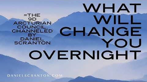 What Will Change You Overnight ∞The 9D Arcturian Council, Channeled by Daniel Scranton