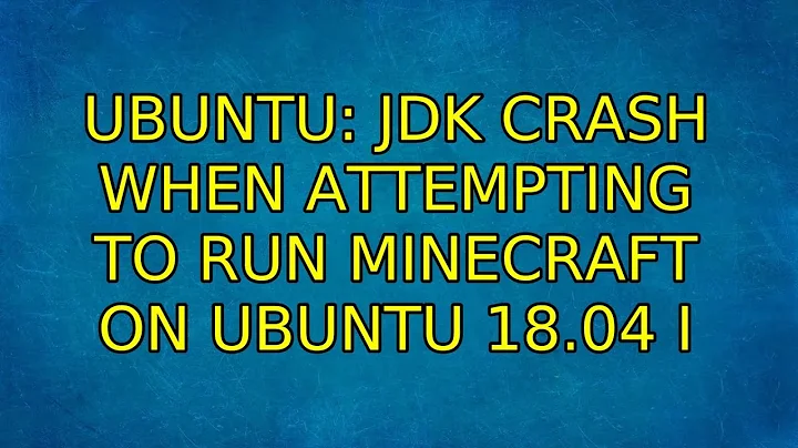 Ubuntu: JDK Crash when attempting to run Minecraft on Ubuntu 18.04 (3 Solutions!!)