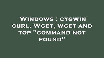 Windows : cygwin curl, Wget, wget and top "command not found"