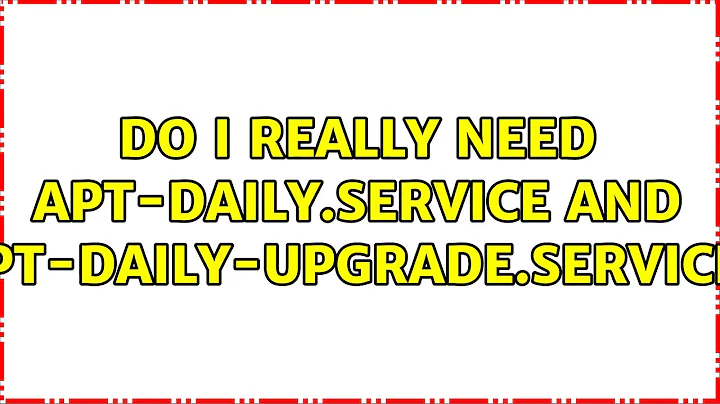 Ubuntu: Do I really need apt-daily.service and apt-daily-upgrade.service?