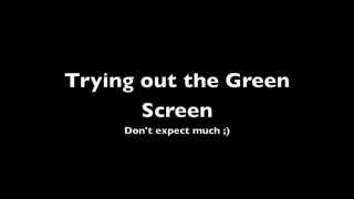 First attempt at green screen.