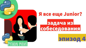 Реальная задача из собеседования. Почему я до сих пор Junior программист в Python. Эпизод 4