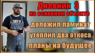 Дневник 3 Я на основном объекте, утеплил 2 откоса, доложил ламинат