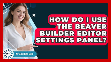 How Do I Use The Beaver Builder Editor Settings Panel? - WP Solutions Guru