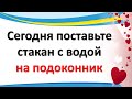 Сегодня поставьте стакан с водой на подоконник