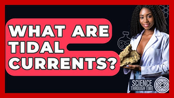 What Are Tidal Currents? - Science Through Time
