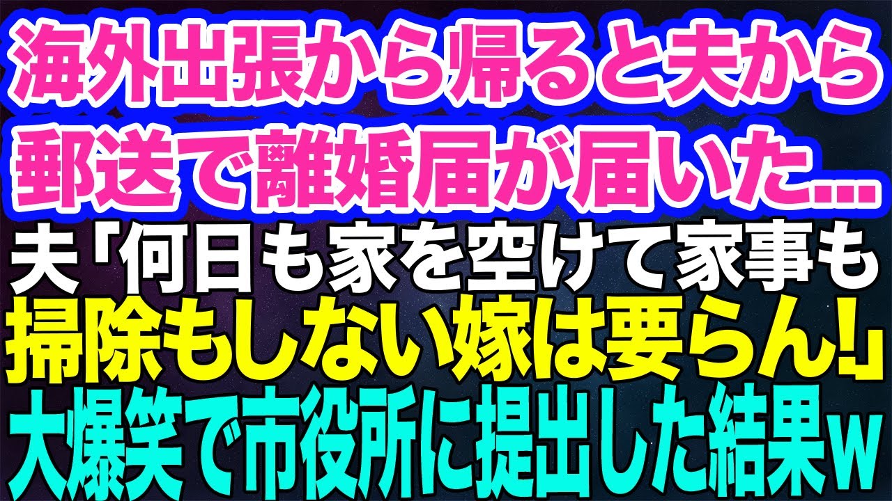 海外出張から帰ると夫から郵送で離婚届が届いた「何日も留守で家事も掃除も出来ないダメ嫁は要らない！離婚だ！」→大爆笑で速攻市役所に提出した結果ｗ【スカッとする話】