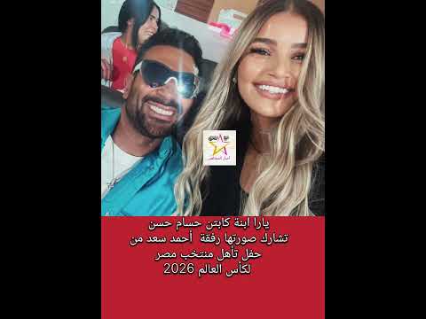 يارا ابنة كابتن حسام حسن رفقة أحمد سعد من حفل تأهل مصر لكأس العالم 2026
