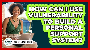 How Can I Use Vulnerability To Build A Personal Support System? - Work Life Balance Experts
