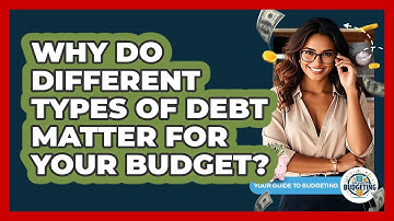 Why Do Different Types Of Debt Matter For Your Budget? - Your Guide to Budgeting