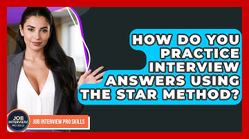 How Do You Practice Interview Answers Using The STAR Method? - Job Interview Pro Skills