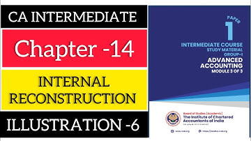 Illustration 6 INTERNAL RECONSTRUCTION CHAPTER 14 || CA INTER || ADVANCE ACCOUNTS || Icai New Scheme
