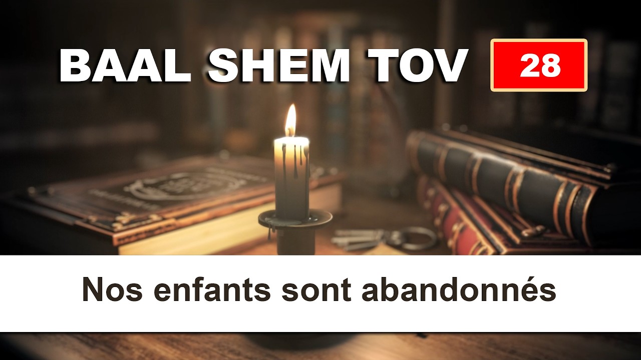 BAAL SHEM TOV 28 - NOS ENFANTS SONT ABANDONNES