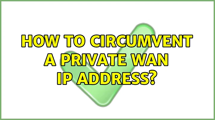 How to circumvent a private WAN IP address? (2 Solutions!!)