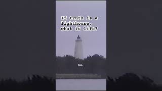 If Truth Is A Lighthouse, What Is Life?