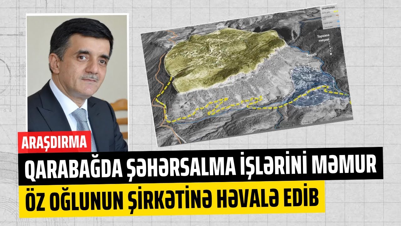 Yeni araşdırma: Qarabağda şəhərsalma işlərini məmur öz oğlunun şirkətinə həvalə edib