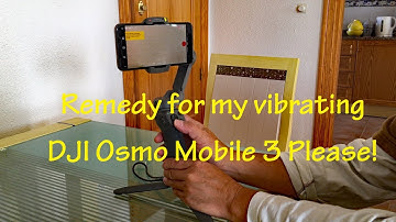 Remedy for my vibrating DJI Osmo Mobile 3 please!
