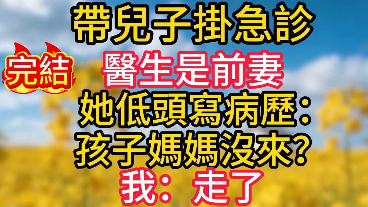 帶兒子掛急診，醫生是前妻，她低頭寫病歷：孩子媽媽沒來，我：走了