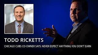 Chicago Cubs Co-Owner Todd Ricketts says: Never expect anything you don’t earn.