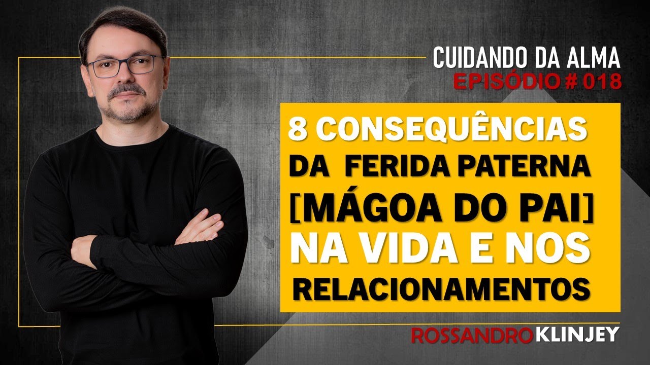 Rossandro Klinjey -  8 consequências da ferida paterna (mágoa do pai) na nossa vida.