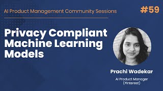 Privacy Compliant Machine Learning Models - AI PM Community Session #59