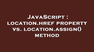 JavaScript : location.href property vs. location.assign() method