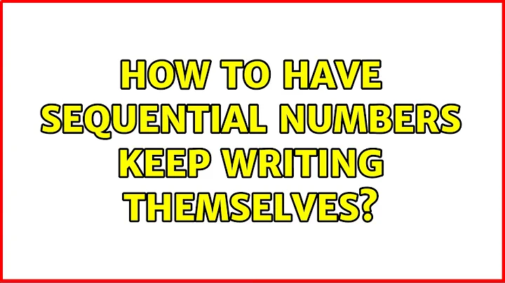 How to have sequential numbers keep writing themselves? (2 Solutions!!)