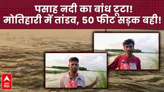 Motihari में पसाह नदी का बांध टूटा, छौड़ादानो के आधा दर्जन गांव जलमग्न, 50 फीट सड़क बही!