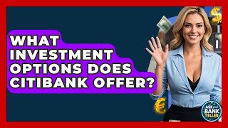 What Investment Options Does Citibank Offer? - Ask Your Bank Teller