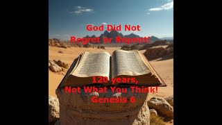 God Did Not Regret or Repent! 120 years not what you think! Genesis 6
