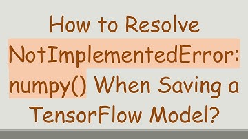 How to Resolve NotImplementedError: numpy() When Saving a TensorFlow Model?