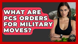 What Are PCS Orders For Military Moves? - Armed Forces Insider