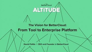 Altitude 2018: The Vision for BetterCloud - From Tool to Enterprise Platform