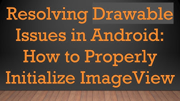 Resolving Drawable Issues in Android: How to Properly Initialize ImageView