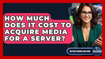 How Much Does It Cost To Acquire Media For A Server? - NextGen Viewing and Audio