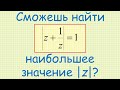 Как найти наибольшее значение |z|, если известно, что |z+1/z|=1?