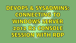 DevOps & SysAdmins: Connecting to Windows Server 2012 R2 console session with RDP (3 Solutions!!)