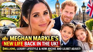 🏆 Meghan Markle’s New Life Back in the UK | $Millions, Lifestyle & How Archie and Lilibet Adjust!