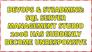 DevOps & SysAdmins: Sql Server Management Studio 2008 has suddenly become unresponsive Details