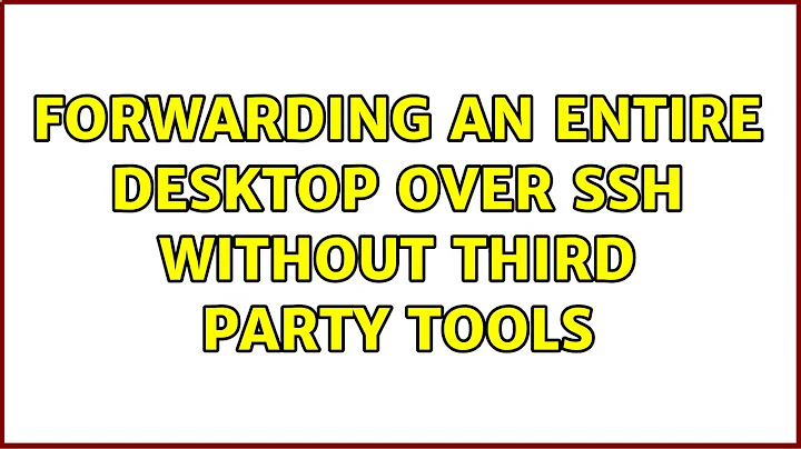 Forwarding an entire desktop over SSH without third party tools (2 Solutions!!)