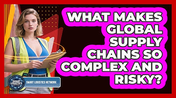 What Makes Global Supply Chains So Complex And Risky? - Smart Logistics Network