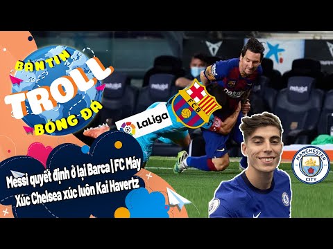Bản Tin Troll Bóng Đá Ngày 5/9:Messi quyết định ở lại Barca|FC Máy Xúc Chelsea xúc luôn Kai Havertz