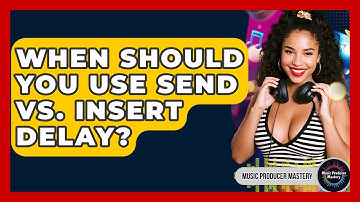 When Should You Use Send Vs. Insert Delay? - Music Producer Mastery